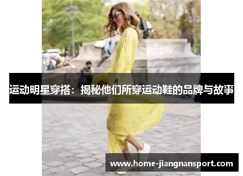 运动明星穿搭：揭秘他们所穿运动鞋的品牌与故事