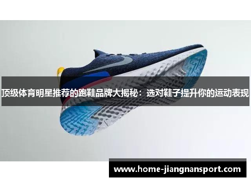 顶级体育明星推荐的跑鞋品牌大揭秘：选对鞋子提升你的运动表现