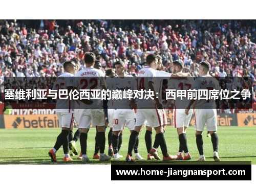 塞维利亚与巴伦西亚的巅峰对决：西甲前四席位之争