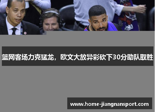 篮网客场力克猛龙，欧文大放异彩砍下30分助队取胜