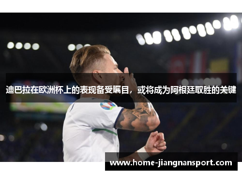 迪巴拉在欧洲杯上的表现备受瞩目，或将成为阿根廷取胜的关键