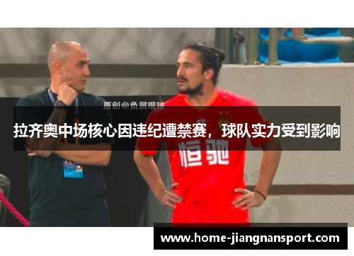 拉齐奥中场核心因违纪遭禁赛，球队实力受到影响