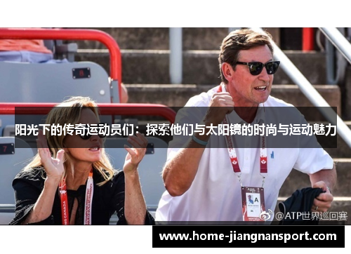 阳光下的传奇运动员们：探索他们与太阳镜的时尚与运动魅力
