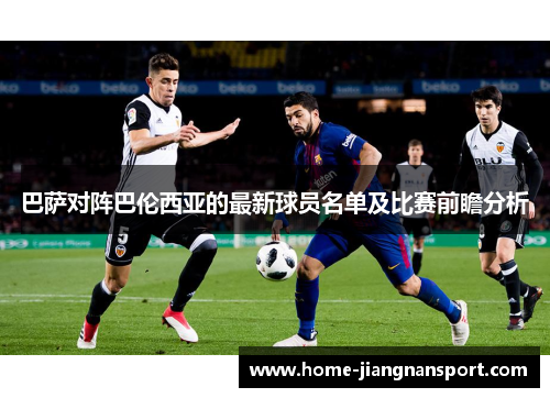 巴萨对阵巴伦西亚的最新球员名单及比赛前瞻分析