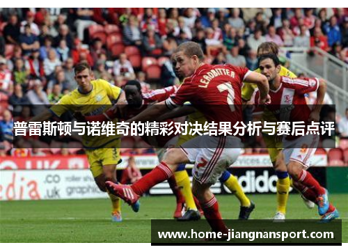 普雷斯顿与诺维奇的精彩对决结果分析与赛后点评